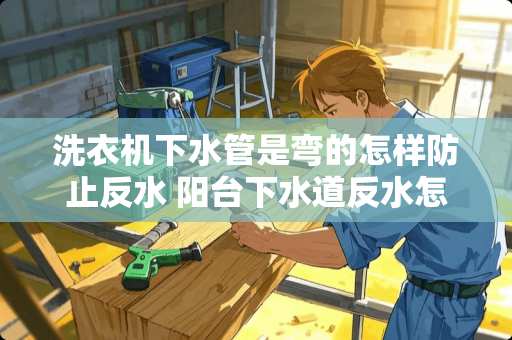 洗衣机下水管是弯的怎样防止反水 阳台下水道反水怎么办