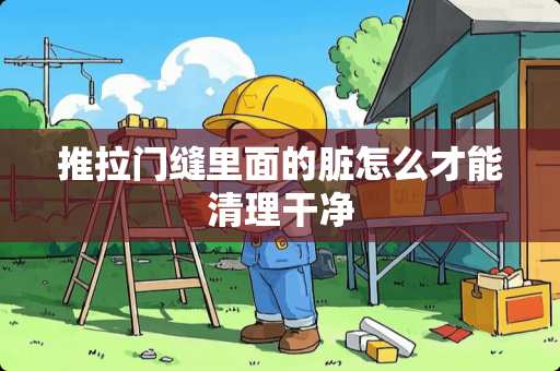 推拉门缝里面的脏怎么才能清理干净