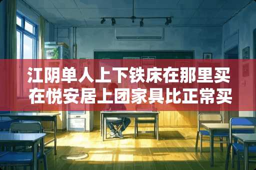 江*单人上下铁床在那里买 在悦安居上团家具比正常买便宜是不是