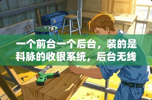 一个前台一个后台，装的是科脉的收银系统，后台无线上网，怎样让前台联网