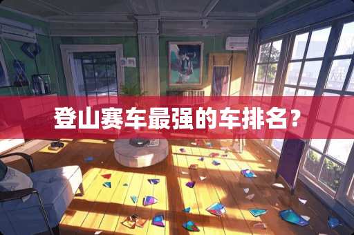 登山赛车最强的车排名? 登山赛车最强的车排名?