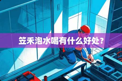 笠禾泡水喝有什么好处？