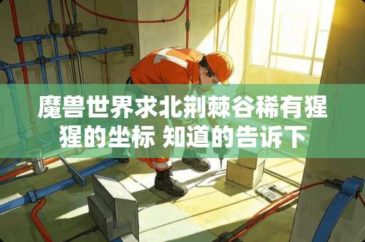 魔兽世界求北荆棘谷稀有猩猩的坐标 知道的告诉下