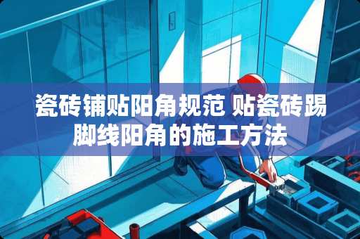 瓷砖铺贴阳角规范 贴瓷砖踢脚线阳角的施工方法