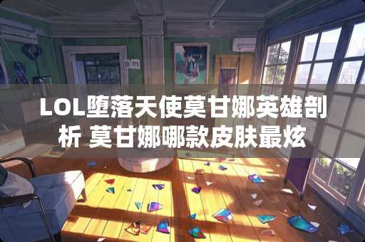 LOL堕落天使莫甘娜英雄剖析 莫甘娜哪款皮肤最炫