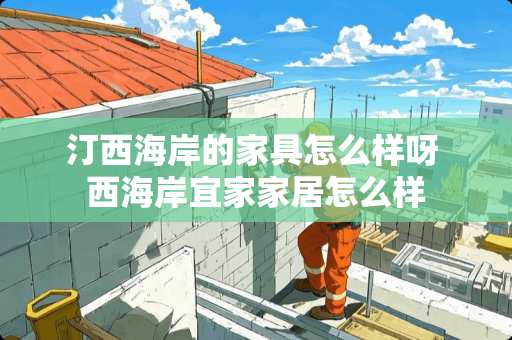 汀西海岸的家具怎么样呀 西海岸宜家家居怎么样