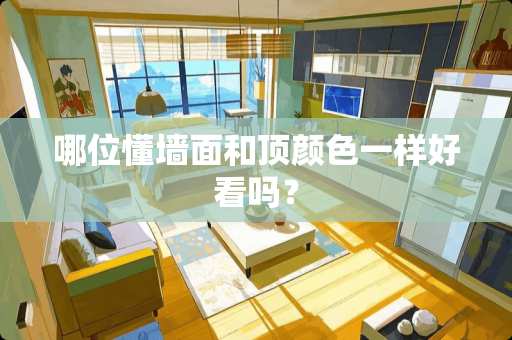 哪位懂墙面和顶颜色一样好看吗？