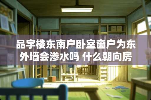 品字楼东南户卧室窗户为东外墙会渗水吗 什么朝向房子有一天阳光