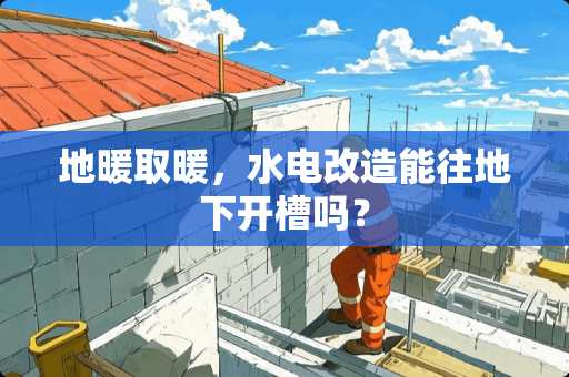 地暖取暖，水电改造能往地下开槽吗？
