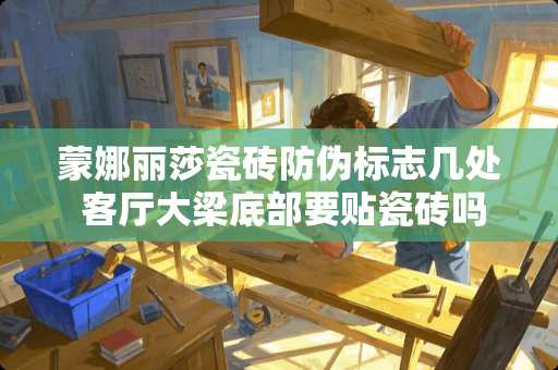 蒙娜丽莎瓷砖防伪标志几处 客厅大梁底部要贴瓷砖吗