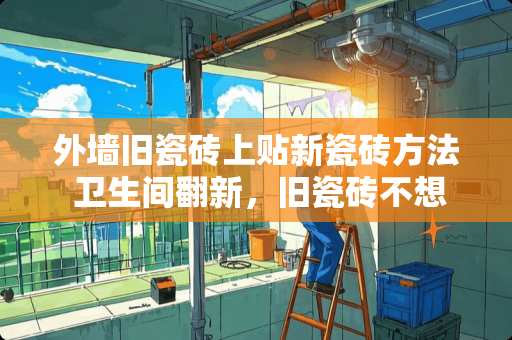 外墙旧瓷砖上贴新瓷砖方法 卫生间翻新，旧瓷砖不想撬，想直接贴新瓷砖有什么办法
