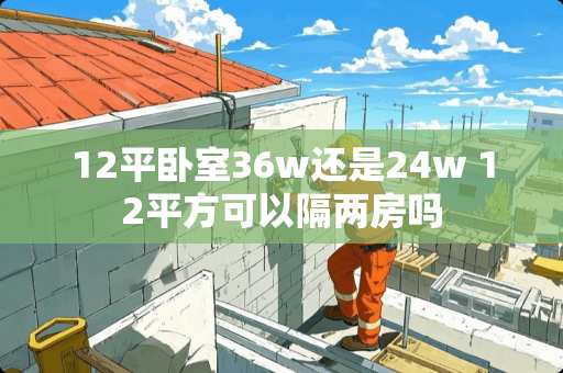 12平卧室36w还是24w 12平方可以隔两房吗