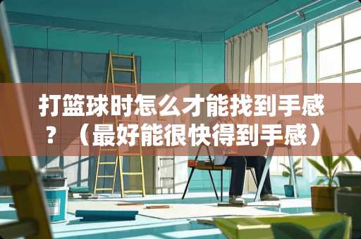 打篮球时怎么才能找到手感？（最好能很快得到手感）
