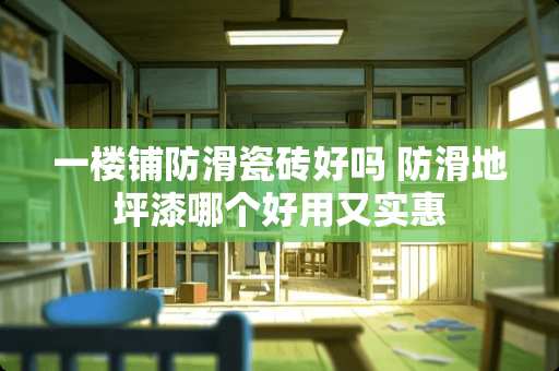 一楼铺防滑瓷砖好吗 防滑地坪漆哪个好用又实惠