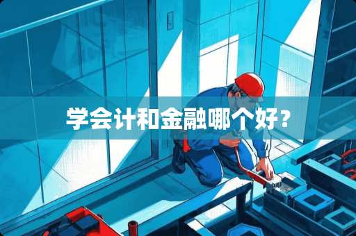 学会计和金融哪个好？