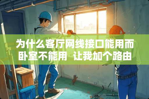 为什么客厅网线接口能用而卧室不能用  让我加个路由器为什么 卧室砖和客厅砖不一样门槛石要不要装