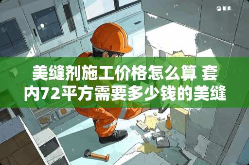 美缝剂施工价格怎么算 套内72平方需要多少钱的美缝剂