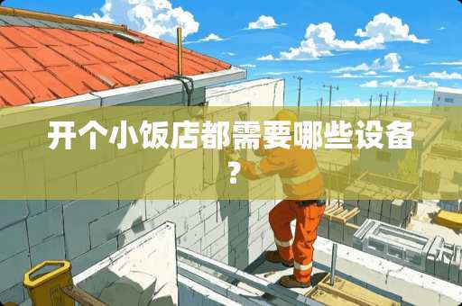 开个小饭店都需要哪些设备？