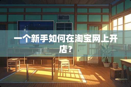 一个新手如何在淘宝网上开店？