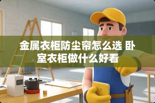 金属衣柜防尘帘怎么选 卧室衣柜做什么好看