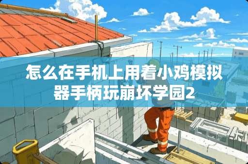 怎么在手机上用着小鸡模拟器手柄玩崩坏学园2