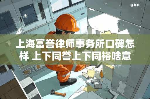 上海富誉律师事务所口碑怎样 上下同誉上下同裕啥意思