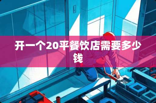 开一个20平餐饮店需要多少钱