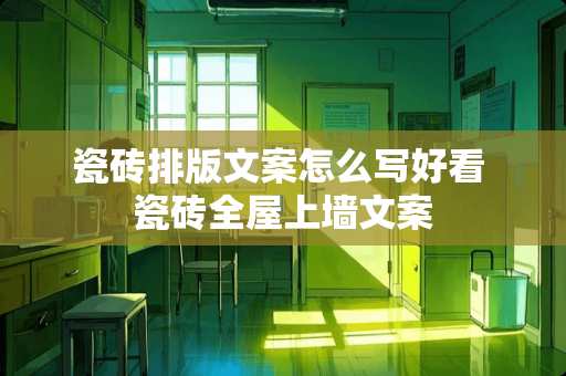 瓷砖排版文案怎么写好看 瓷砖全屋上墙文案