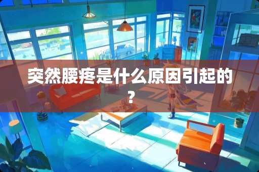 突然腰疼是什么原因引起的？