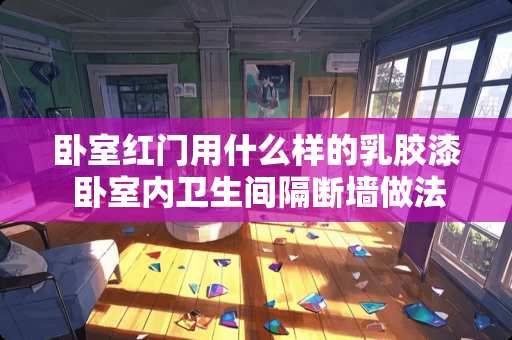 卧室红门用什么样的乳胶漆 卧室内卫生间隔断墙做法