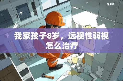 我家孩子8岁，远视性弱视怎么治疗