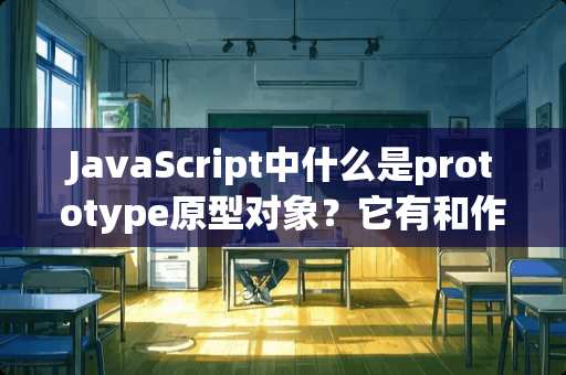 JavaScript中什么是prototype原型对象？它有和作用？