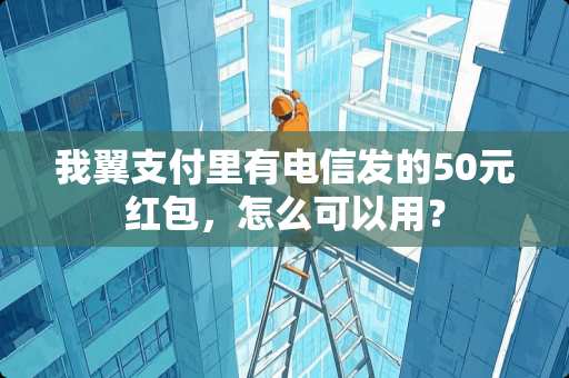 我翼支付里有电信发的50元红包，怎么可以用？