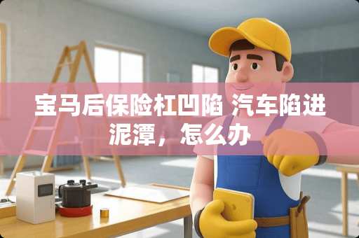 宝马后保险杠凹陷 汽车陷进泥潭，怎么办