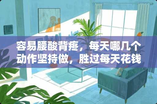 容易腰酸背疼，每天哪几个动作坚持做，胜过每天花钱按摩？