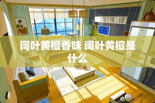 阔叶黄檀香味 阔叶黄檀是什么