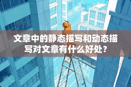 文章中的静态描写和动态描写对文章有什么好处？