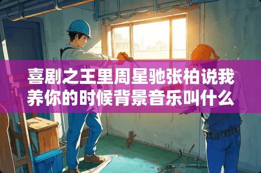 喜剧之王里周星驰张柏说我养你的时候背景音乐叫什么名