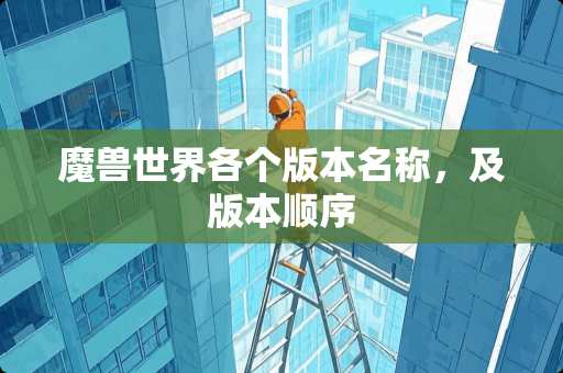 魔兽世界各个版本名称，及版本顺序