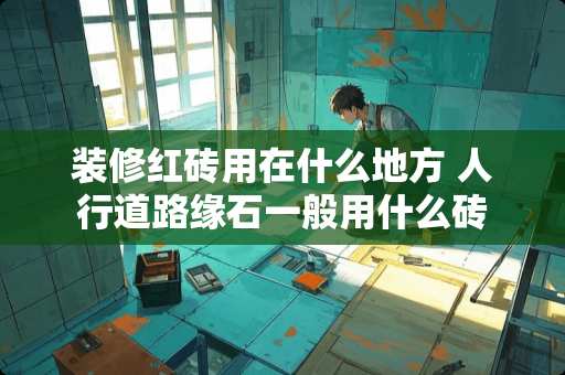 装修红砖用在什么地方 人行道路缘石一般用什么砖