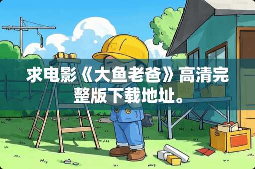 求电影《大鱼老爸》高清完整版下载地址。