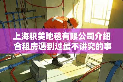 上海积美地毯有限公司介绍 合租房遇到过最不讲究的事情是什么