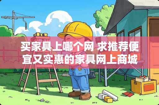 买家具上哪个网 求推荐便宜又实惠的家具网上商城