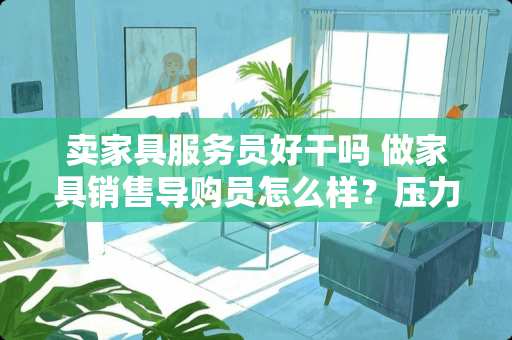 卖家具服务员好干吗 做家具销售导购员怎么样？压力大不大？有前景吗