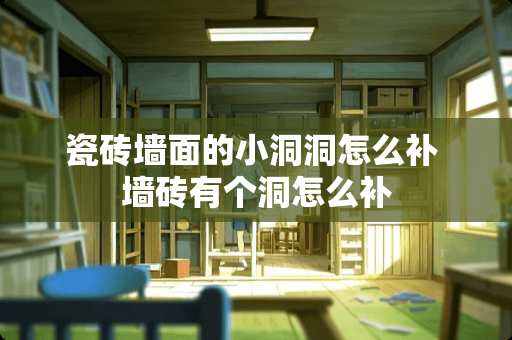 瓷砖墙面的小洞洞怎么补 墙砖有个洞怎么补