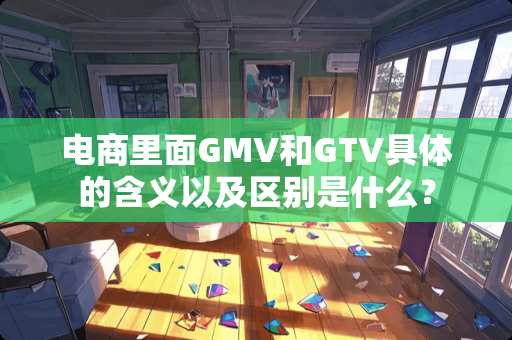 电商里面GMV和GTV具体的含义以及区别是什么？