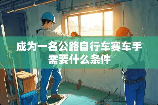 成为一名公路自行车赛车手需要什么条件