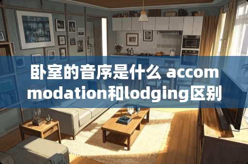 卧室的音序是什么 accommodation和lodging区别