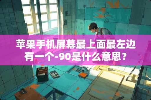 苹果手机屏幕最上面最左边有一个-90是什么意思？