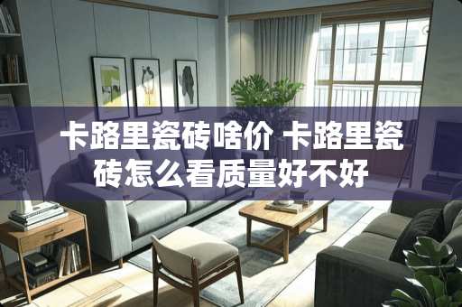 卡路里瓷砖啥价 卡路里瓷砖怎么看质量好不好